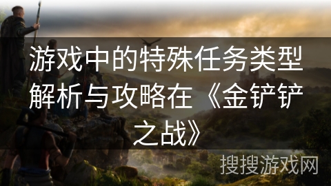 游戏中的特殊任务类型解析与攻略在《金铲铲之战》 游戏中的特殊任务类型解析与攻略在《金铲铲之战》