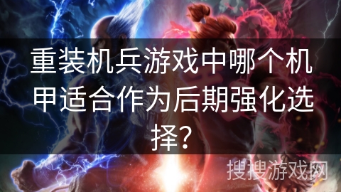 重装机兵游戏中哪个机甲适合作为后期强化选择？