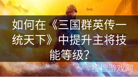 如何在《三国群英传一统天下》中提升主将技能等级？