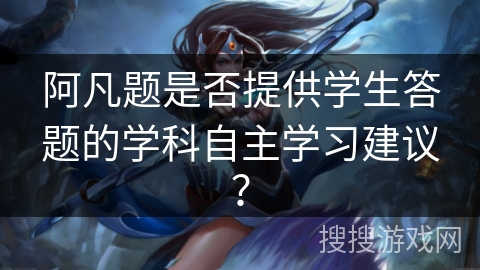 阿凡题是否提供学生答题的学科自主学习建议？