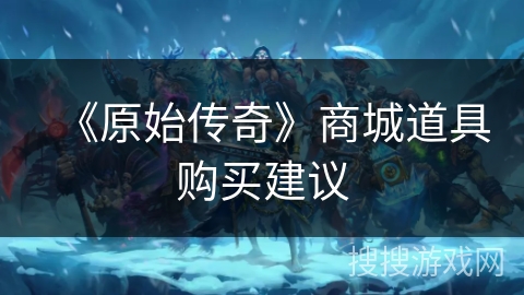 《原始传奇》商城道具购买建议