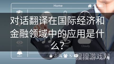 对话翻译在国际经济和金融领域中的应用是什么? 对话翻译在国际经济和金融领域中的应用是什么?