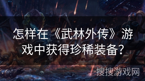 怎样在《武林外传》游戏中获得珍稀装备？