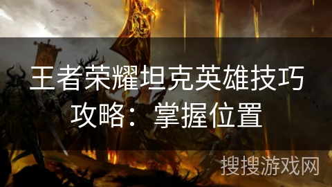 王者荣耀坦克英雄技巧攻略：掌握位置