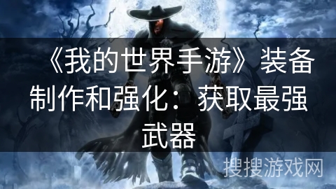 《我的世界手游》装备制作和强化:获取最强武器 《我的世界手游》装备制作和强化:获取最强武器