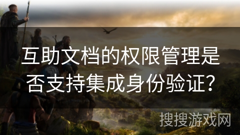 互助文档的权限管理是否支持集成身份验证？