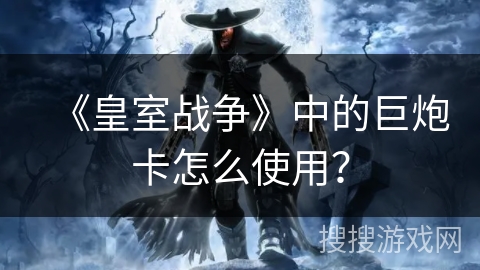 《皇室战争》中的巨炮卡怎么使用？