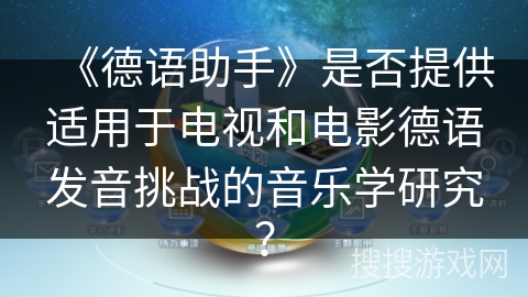 《德语助手》是否提供适用于电视和电影德语发音挑战的音乐学研究? 《德语助手》是否提供适用于电视和电影德语发音挑战的音乐学研究?