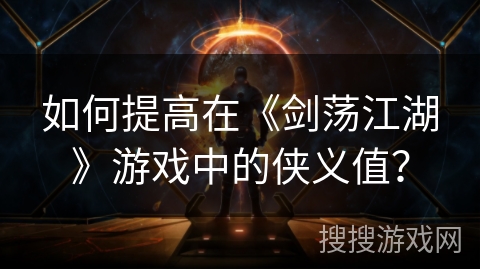 如何提高在《剑荡江湖》游戏中的侠义值？