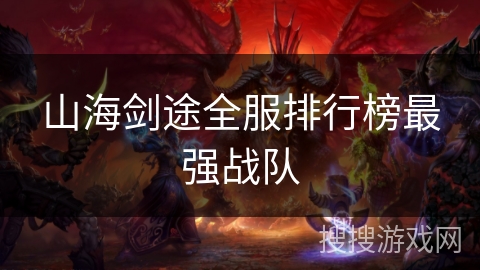 山海剑途全服排行榜最强战队 山海剑途全服排行榜最强战队