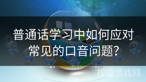 普通话学习中如何应对常见的口音问题? 普通话学习中如何应对常见的口音问题?