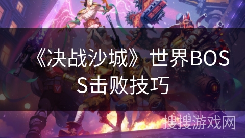 《决战沙城》世界BOSS击败技巧