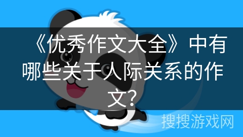 《优秀作文大全》中有哪些关于人际关系的作文？