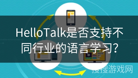 HelloTalk是否支持不同行业的语言学习？
