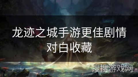 龙迹之城手游更佳剧情对白收藏