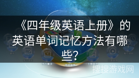 《四年级英语上册》的英语单词记忆方法有哪些? 《四年级英语上册》的英语单词记忆方法有哪些?
