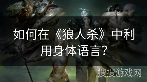 如何在《狼人杀》中利用身体语言？