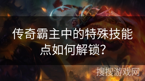传奇霸主中的特殊技能点如何解锁？