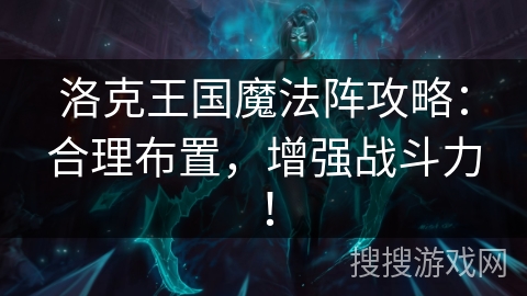 洛克王国魔法阵攻略:合理布置,增强战斗力! 洛克王国魔法阵攻略:合理布置,增强战斗力!