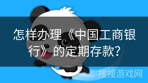 怎样办理《中国工商银行》的定期存款？