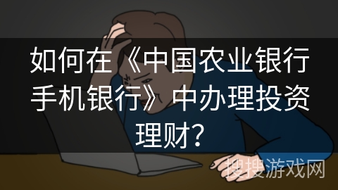 如何在《中国农业银行手机银行》中办理投资理财？