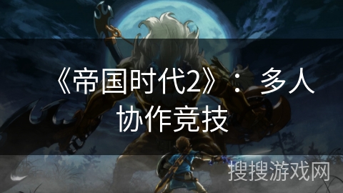 《帝国时代2》:多人协作竞技 《帝国时代2》:多人协作竞技