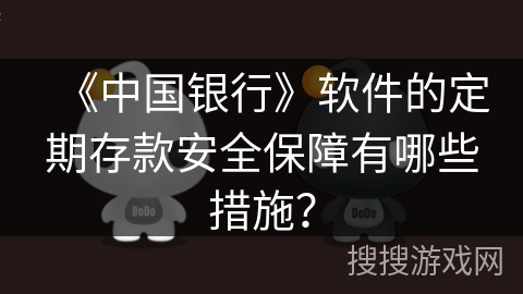 《中国银行》软件的定期存款安全保障有哪些措施？