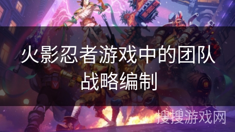 火影忍者游戏中的团队战略编制