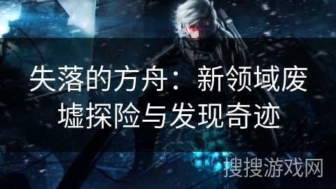 失落的方舟：新领域废墟探险与发现奇迹