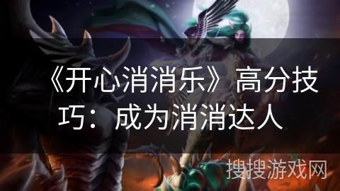 《开心消消乐》高分技巧：成为消消达人