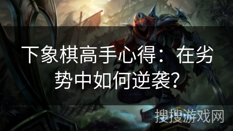 下象棋高手心得：在劣势中如何逆袭？