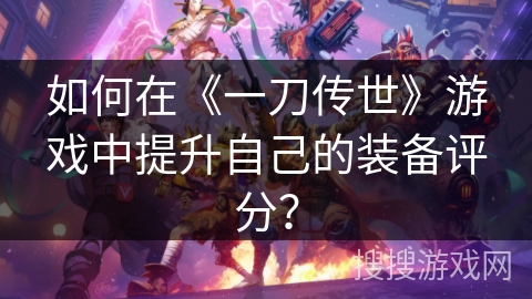 如何在《一刀传世》游戏中提升自己的装备评分？