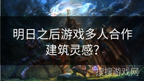 明日之后游戏多人合作建筑灵感？