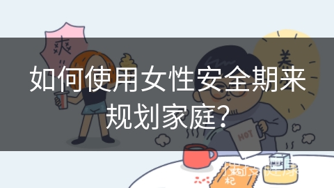 如何使用女性安全期来规划家庭？