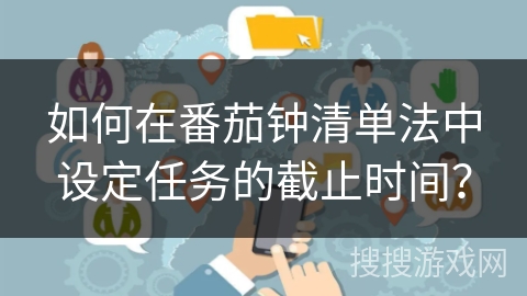 如何在番茄钟清单法中设定任务的截止时间? 如何在番茄钟清单法中设定任务的截止时间?