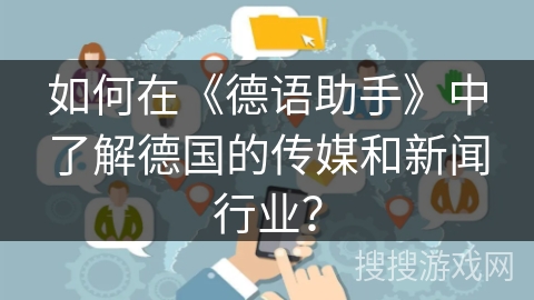 如何在《德语助手》中了解德国的传媒和新闻行业？