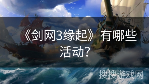 《剑网3缘起》有哪些活动？