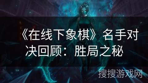 《在线下象棋》名手对决回顾：胜局之秘