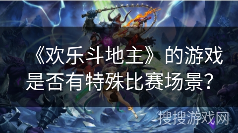 《欢乐斗地主》的游戏是否有特殊比赛场景？