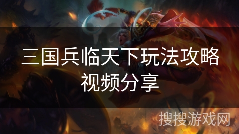 三国兵临天下玩法攻略视频分享 三国兵临天下玩法攻略视频分享