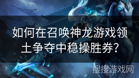 如何在召唤神龙游戏领土争夺中稳操胜券？