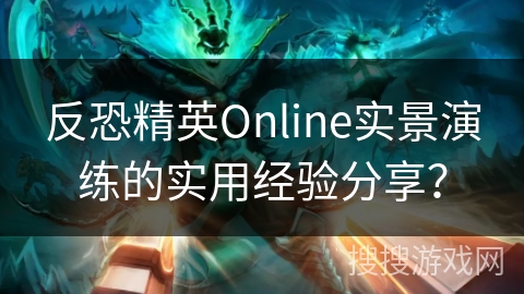 反恐精英Online实景演练的实用经验分享？