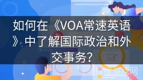 如何在《VOA常速英语》中了解国际政治和外交事务？