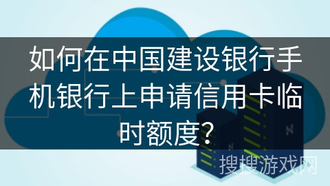 如何在中国建设银行手机银行上申请信用卡临时额度? 如何在中国建设银行手机银行上申请信用卡临时额度?
