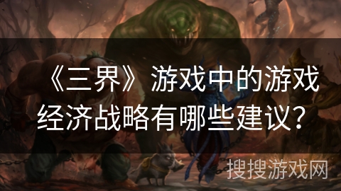 《三界》游戏中的游戏经济战略有哪些建议？