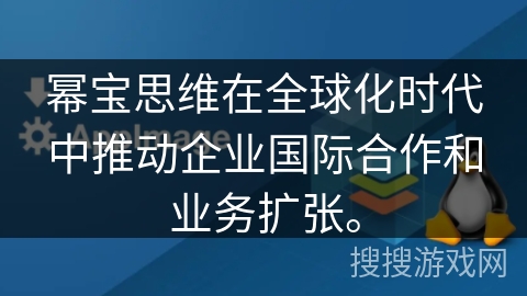 幂宝思维在全球化时代中推动企业国际合作和业务扩张。
