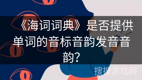 《海词词典》是否提供单词的音标音韵发音音韵？