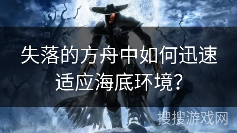 失落的方舟中如何迅速适应海底环境？