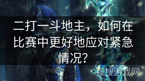 二打一斗地主，如何在比赛中更好地应对紧急情况？
