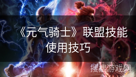 《元气骑士》联盟技能使用技巧 《元气骑士》联盟技能使用技巧